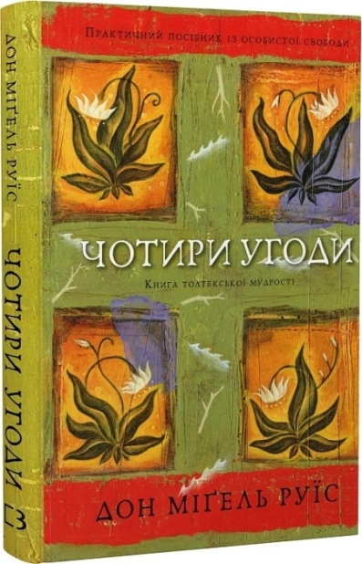 Чотири угоди. Книга толтекської мудрості. Практичний посібник із особистої свободи Дон Міґель Руїс